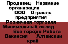 Продавец › Название организации ­ O’stin, ООО › Отрасль предприятия ­ Розничная торговля › Минимальный оклад ­ 16 000 - Все города Работа » Вакансии   . Алтайский край